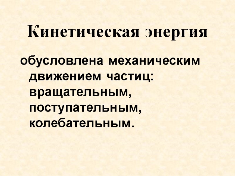 Кинетическая энергия обусловлена механическим движением частиц: вращательным, поступательным, колебательным.